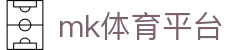 MK体育APP - 官方正版下载，MK体育平台入口